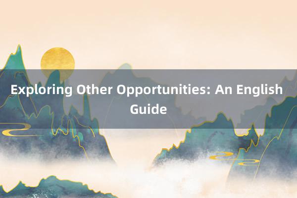 Exploring Other Opportunities: An English Guide